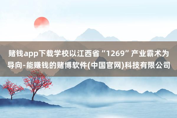 赌钱app下载学校以江西省“1269”产业霸术为导向-能赚钱的赌博软件(中国官网)科技有限公司