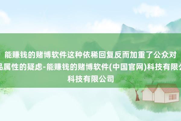 能赚钱的赌博软件这种依稀回复反而加重了公众对商品属性的疑虑-能赚钱的赌博软件(中国官网)科技有限公司