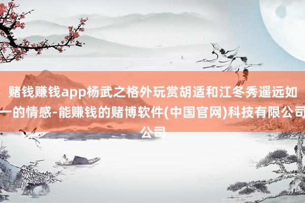 赌钱赚钱app杨武之格外玩赏胡适和江冬秀遥远如一的情感-能赚钱的赌博软件(中国官网)科技有限公司
