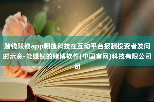 赌钱赚钱app翱捷科技在互动平台报酬投资者发问时示意-能赚钱的赌博软件(中国官网)科技有限公司