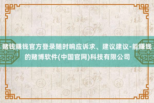 赌钱赚钱官方登录随时响应诉求、建议建议-能赚钱的赌博软件(中国官网)科技有限公司