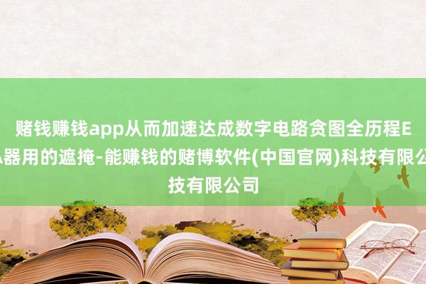 赌钱赚钱app从而加速达成数字电路贪图全历程EDA器用的遮掩-能赚钱的赌博软件(中国官网)科技有限公司